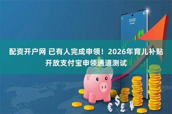 配资开户网 已有人完成申领！2026年育儿补贴开放支付宝申领通道测试
