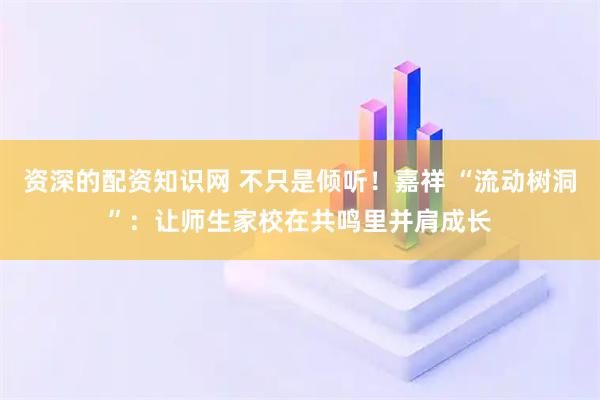 资深的配资知识网 不只是倾听！嘉祥 “流动树洞”：让师生家校在共鸣里并肩成长