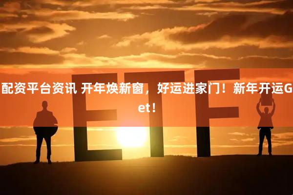 配资平台资讯 开年焕新窗，好运进家门！新年开运Get！