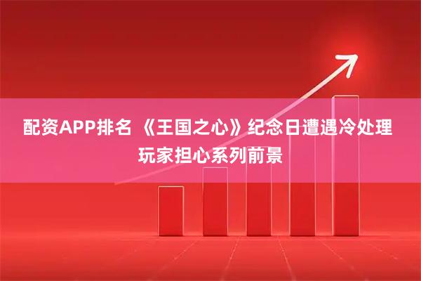 配资APP排名 《王国之心》纪念日遭遇冷处理 玩家担心系列前景