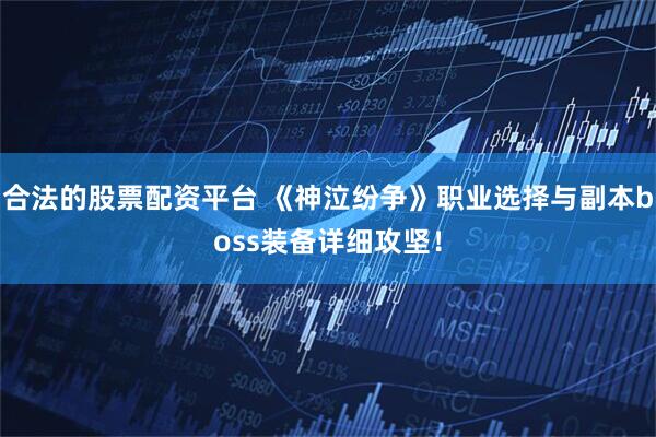 合法的股票配资平台 《神泣纷争》职业选择与副本boss装备详细攻坚！