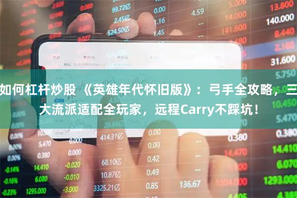 如何杠杆炒股 《英雄年代怀旧版》：弓手全攻略，三大流派适配全玩家，远程Carry不踩坑！