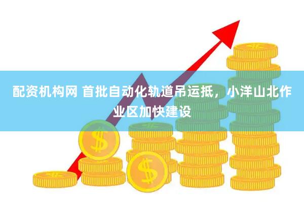 配资机构网 首批自动化轨道吊运抵，小洋山北作业区加快建设